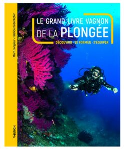 LE GRAND LIVRE VAGNON DE LA PLONGÉE – DÉCOUVRIR, SE FORMER, S’ÉQUIPER